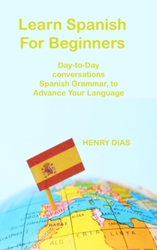 Hardcover Learn Spanish For Beginners: Day-to-Day conversations Spanish Grammar, to Advance Your Language Mastery Book