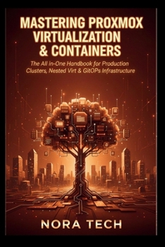 Mastering Proxmox Virtualization & Containers: The All-in-One Handbook for Production Clusters, Nested Virt & GitOps Infrastructure