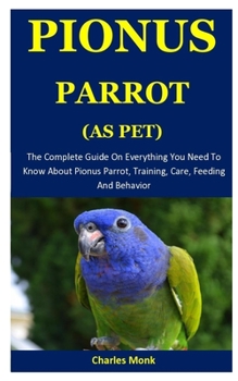 Paperback Pionus Parrot As Pet: The Complete Guide On Everything You Need To Know About Pionus Parrot, Training, Care, Feeding And Behavior Book