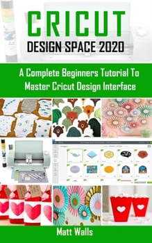 Paperback Cricut Design Space 2020: A Complete Beginners Tutorial to Master Cricut Design Interface. Book