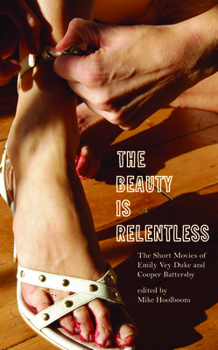 Paperback The Beauty Is Relentless: The Short Movies of Emily Vey Duke and Cooper Battersby Book