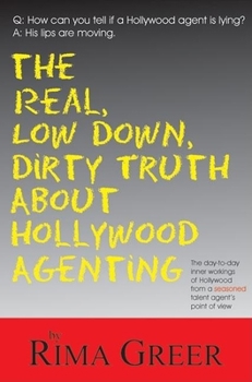 Paperback Real, Low Down, Dirty Truth about Hollywood Agenting: The Day-To-Day Inner Workings of Hollywood from a Seasoned Talent Agent's Point of View Book