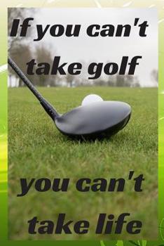 Paperback If you can't take golf you can't take life: Notebook Paper in a line 120 pages.For amateurs and enthusiasts of the game of golf.Perfect gift idea. Book