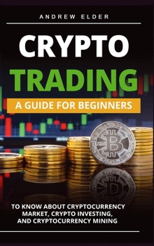 Hardcover Crypto Trading: A Guide for Beginners to Know About Cryptocurrency Market, Crypto Investing, and Cryptocurrency Mining Book