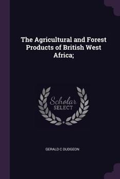 Paperback The Agricultural and Forest Products of British West Africa; Book