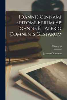 Paperback Ioannis Cinnami Epitome Rerum Ab Ioanne Et Alexio Comnenis Gestarum; Volume 26 [Greek] Book