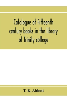 Catalogue of fifteenth century books in the library of Trinity college, Dublin & in Marsh's library, Dublin with a few from other collections