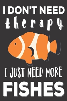 Paperback I Don't Need Therapy I Need More Fishes: Freshwater Fish lovers Gifts: Cute Blank lined Notebook Journal to Write in for Fishing lovers Book