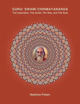 GURU: SWAMI CHINMAYANANDA: The Inspiration, The Guide, The Way, and The Goal (Reflections Along The Way)