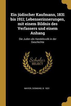 Paperback Ein jüdischer Kaufmann, 1831 bis 1911; Lebenserinnerungen, mit einem Bildnis des Verfassers und einem Anhang: Die Juden als Handelsvolk in der Geschic [German] Book