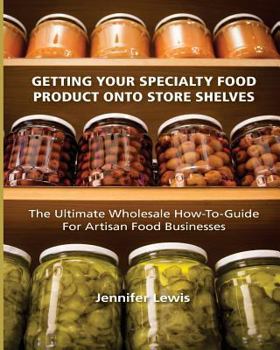 Paperback Getting Your Specialty Food Product Onto Store Shelves: The Ultimate Wholesale How-To Guide For Artisan Food Companies Book