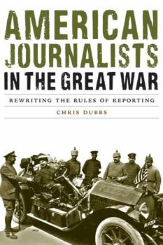 Hardcover American Journalists in the Great War: Rewriting the Rules of Reporting Book