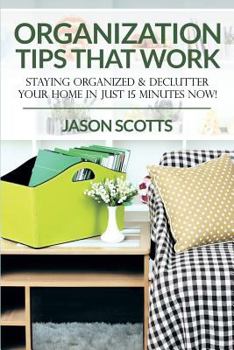 Paperback Organization Tips That Work: Staying Organized & Declutter Your Home In Just 15 Minutes Now! Book