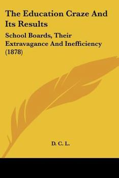 Paperback The Education Craze And Its Results: School Boards, Their Extravagance And Inefficiency (1878) Book