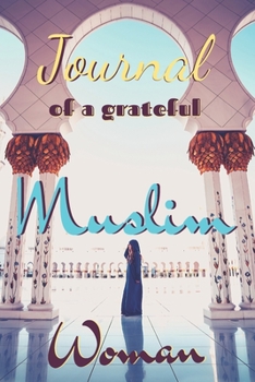 Journal of a grateful muslim woman: notebook with guiding phrases and lines dedicated to all our sisters, mothers and friends. Bismillah&Peace ! 6x9 140 pages