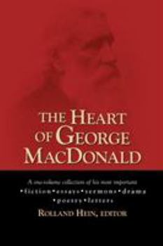 The Heart of George Macdonald: A One-Volume Collection of His Most Important Fiction, Essays, Sermons, Drama, and Biographical Information (Wheaton Literary)