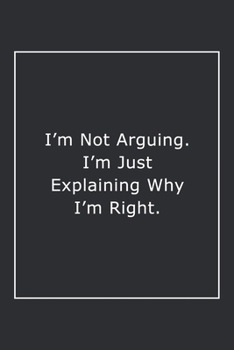 Paperback I'm Not Arguing. I'm Just Explaining Why I'm Right.: Lined Notebook / Journal Gift, 120 Pages, 6x9, Soft Cover, Matte Finish Book