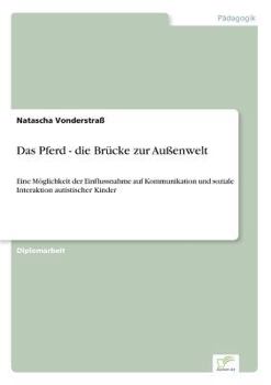 Paperback Das Pferd - die Brücke zur Außenwelt: Eine Möglichkeit der Einflussnahme auf Kommunikation und soziale Interaktion autistischer Kinder [German] Book