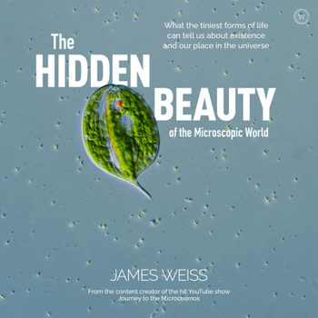 Hardcover The Hidden Beauty of the Microscopic World: What the Tiniest Forms of Life Can Tells Us about Existence and Our Place in the Universe Book