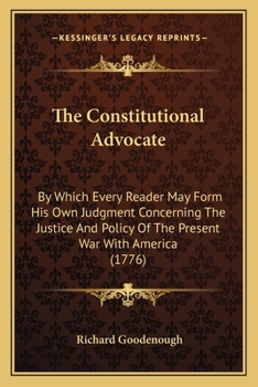 Paperback The Constitutional Advocate: By Which Every Reader May Form His Own Judgment Concerning The Justice And Policy Of The Present War With America (177 Book