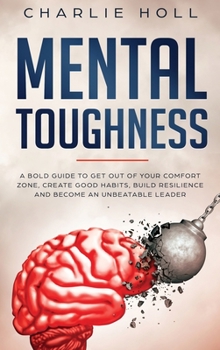 Hardcover Mental Toughness: A Bold Guide to Get Out of Your Comfort Zone, Create Good Habits, Build Resilience, and Become an Unbeatable Leader Book