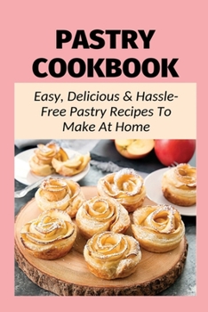 Paperback Pastry Cookbook: Easy, Delicious & Hassle-Free Pastry Recipes To Make At Home: Flaky Pastry Dough Recipe Book