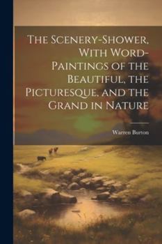 Paperback The Scenery-Shower, With Word-Paintings of the Beautiful, the Picturesque, and the Grand in Nature Book