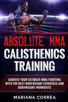 Paperback ABSOLUTE MMA CALISTHENICS TRAiNING: ACHIEVE YOUR ULTIMATE MMA FIGHTING WITH The BEST BODYWEIGHT EXERCISES AND BODYWEIGHT WORKOUTS Book