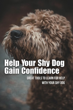 Paperback Help Your Shy Dog Gain Confidence: Great Tools To Learn For Help With Your Shy Dog: How To Approach A Shy Or Fearful Dog Book