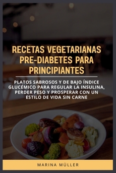 RECETAS VEGETARIANAS PRE-DIABETES PARA PRINCIPIANTES: Platos sabrosos y de bajo índice glucémico para regular la insulina, perder peso y prosperar con un estilo de vida sin carne (Spanish Edition)