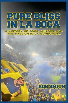 Pure Bliss In La Boca: A History of Boca Juniors and the Passion in La Bombonera