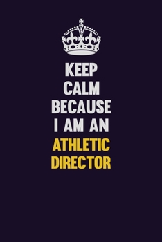 Keep Calm Because I Am An Athletic Director: Motivational and inspirational career blank lined gift notebook with matte finish