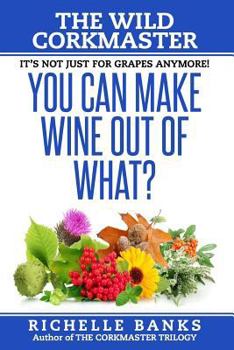 Paperback You Can Make Wine Out Of What?: The Wild CorkMaster Book