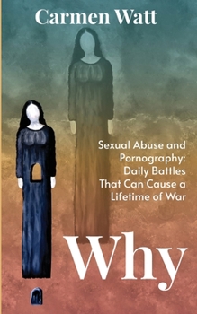 Paperback Why: Sexual Abuse and Pornography - Daily Battles That Can Cause a Lifetime of War Book