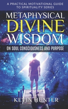 Paperback Metaphysical Divine Wisdom on Soul Consciousness and Purpose: A Practical Motivational Guide to Spirituality Series Book