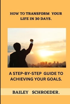 Paperback How to Transform Your Life in 30 Days: : A Step-by-Step Guide to Achieving Your Goals. Book