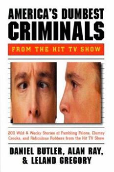 America's Dumbest Criminals: Wild and Weird Stories of Fumbling Felons, Clumsy Crooks, and Ridiculous Robbers