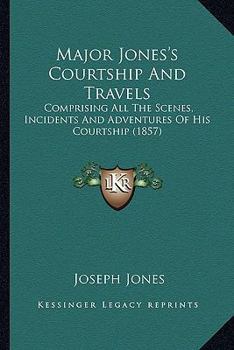 Paperback Major Jones's Courtship And Travels: Comprising All The Scenes, Incidents And Adventures Of His Courtship (1857) Book