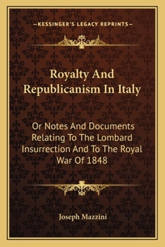 Royalty and Republicanism in Italy; Or Notes and Documents Relating to the Lombard Insurrection, and to the Royal War of 1848