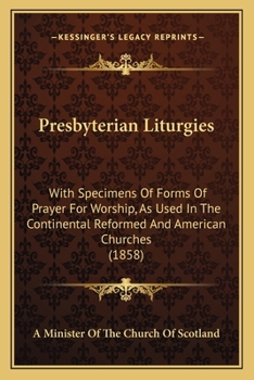 Paperback Presbyterian Liturgies: With Specimens Of Forms Of Prayer For Worship, As Used In The Continental Reformed And American Churches (1858) Book