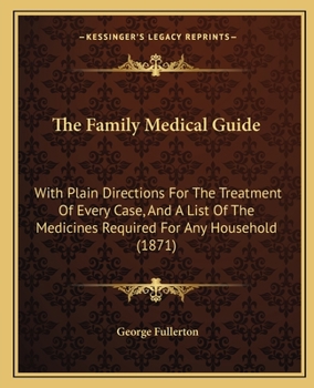 Paperback The Family Medical Guide: With Plain Directions For The Treatment Of Every Case, And A List Of The Medicines Required For Any Household (1871) Book