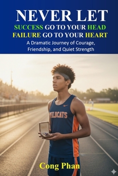 Never Let Success Go to Your Head - Never Let Failure Go to Your Heart: A Dramatic Journey of Courage, Friendship, and Quiet Strength