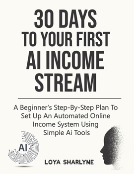 30 Days to Your First AI Income Stream: A Beginner’s Step-by-Step Plan to Set Up an Automated Online Income System Using Simple AI Tools