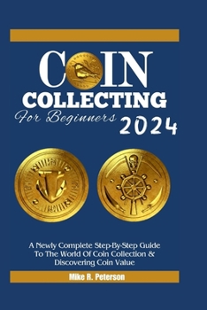 Paperback COIN COLLECTING For Beginners 2024: A Newly Complete Step-By-Step Guide To The World Of Coin Collection & Discovering Coin Value Book