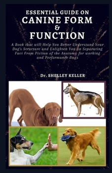 Paperback Essential Guide on Canine Form and Function: A book that will Help You Better Understand Your Dog's Structure and Enlighten You on Separating Fact Fro Book