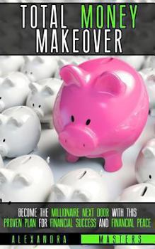 The Total Money Makeover: Become the Millionaire Next Door with This Proven Plan for Financial Success and Financial Peace