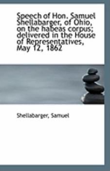 Speech of Hon. Samuel Shellabarger, of Ohio, on the habeas corpus; delivered in the House of Represe