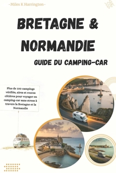 Guide Camping-Car Bretagne & Normandie: Plus de 100 campings vérifiés, aires et routes côtières pour voyager en camping-car sans stress à travers la Bretagne et la Normandie (French Edition)