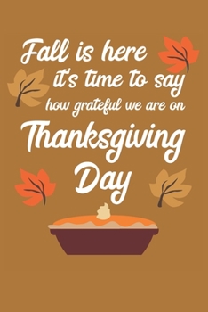 Fall Is Here It's Time To Say How Grateful We Are On Thanksgiving Day: Thanksgiving Day | Notebook | Journal | Pumpkin Pie | Grateful | Thankful | ... Friends | Family | Relatives | USA | October