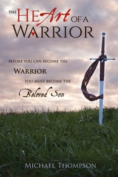 Paperback The Heart of a Warrior: Before You Can Become the Warrior You Must Become the Beloved Son Book